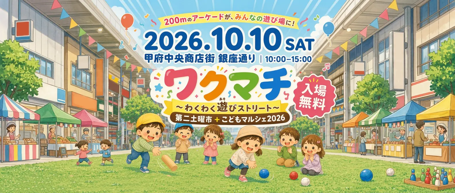ワクマチ in 第二土曜市 -わくわく遊びストリート- 2026.10.10(土) 甲府中央商店街 銀座通り 10:00-15:00 入場無料